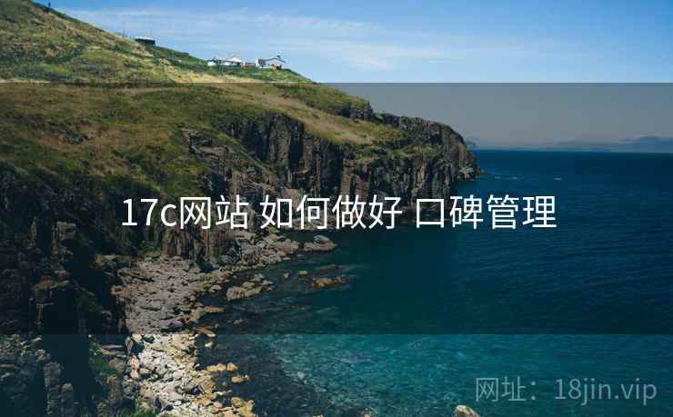 17c网站 如何做好 口碑管理
