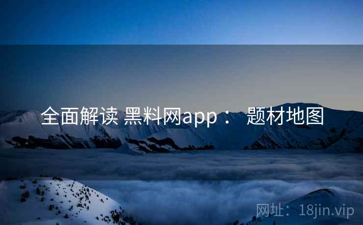 全面解读 黑料网app ： 题材地图