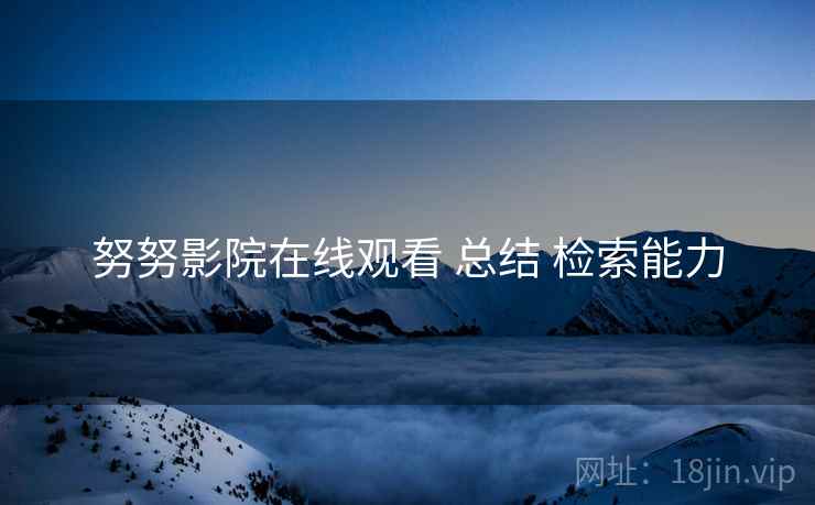 努努影院在线观看 总结 检索能力