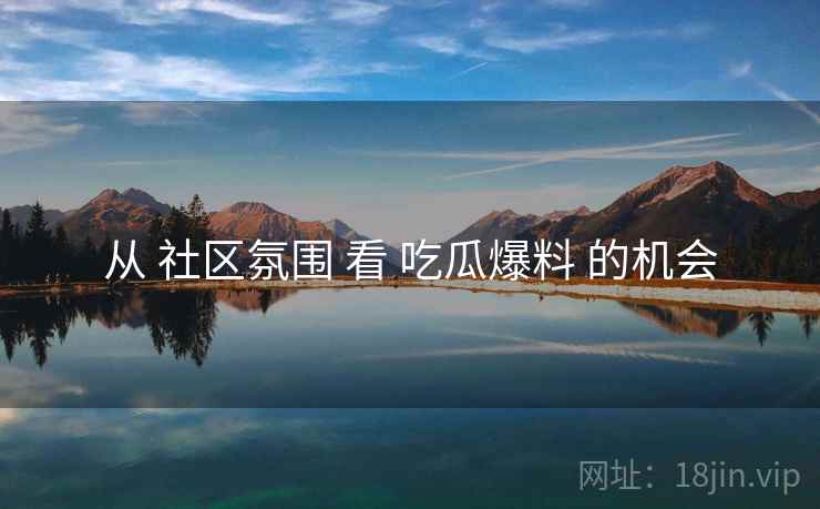 从 社区氛围 看 吃瓜爆料 的机会
