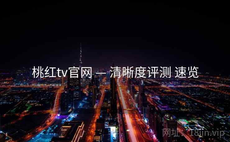 桃红tv官网 — 清晰度评测 速览
