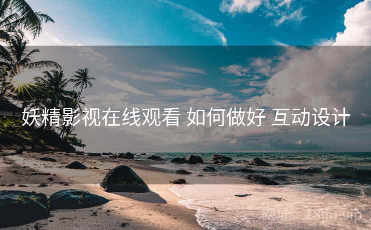 妖精影视在线观看 如何做好 互动设计