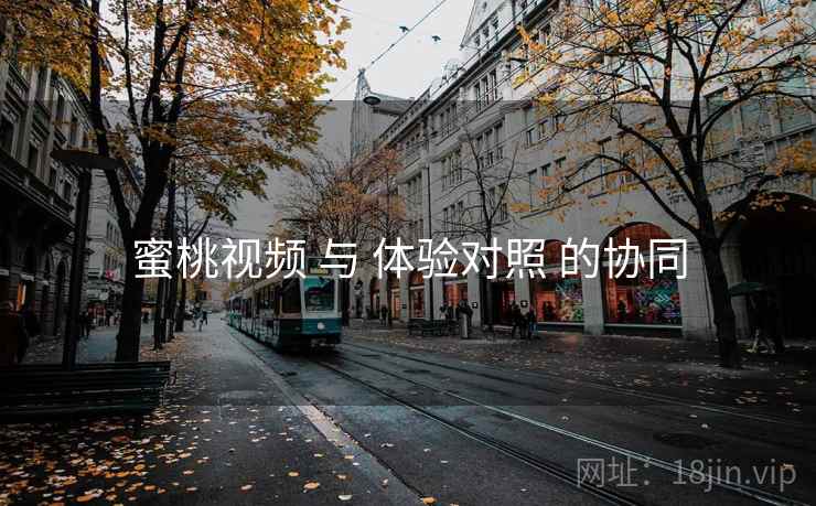 蜜桃视频 与 体验对照 的协同