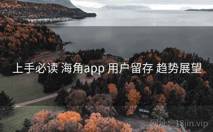 上手必读 海角app 用户留存 趋势展望